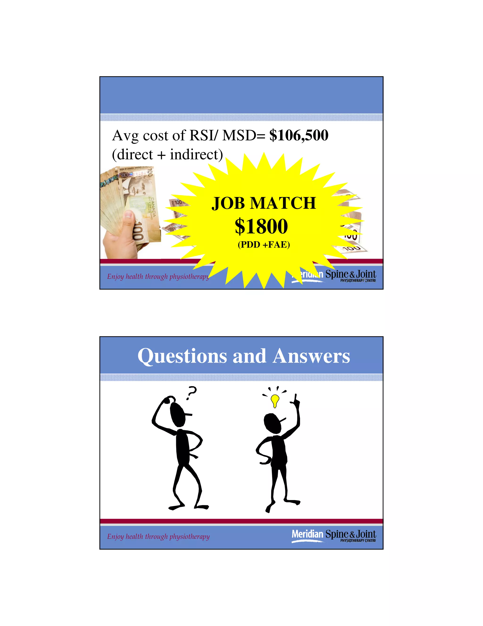 Avg cost of RSI/ MSD= $106,500
 (direct + indirect)


                                     JOB MATCH
                                      $1800
                                       (PDD +FAE)


Enjoy health through physiotherapy                  51
                                                    51




          Questions and Answers




Enjoy health through physiotherapy                  52
 