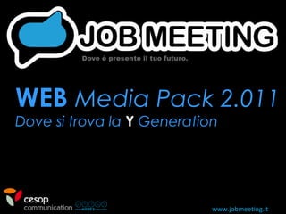 www.jobmeeting.it
WEBWEB Media Pack 2.011Media Pack 2.011
Dove si trova laDove si trova la YY GenerationGeneration
 
