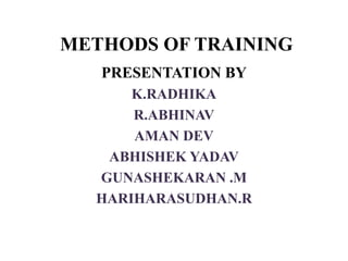 METHODS OF TRAINING
PRESENTATION BY
K.RADHIKA
R.ABHINAV
AMAN DEV
ABHISHEK YADAV
GUNASHEKARAN .M
HARIHARASUDHAN.R
 