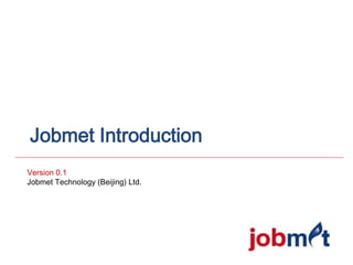 Jobmet Introduction
Version 0.1
Jobmet Technology (Beijing) Ltd.
 