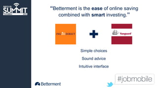 “Betterment is the ease of online saving 
combined with smart investing.” 
Simple choices 
Sound advice 
Intuitive interface 
 