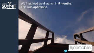 We imagined we’d launch in 5 months. 
This was optimistic. 
 