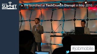 We launched at TechCrunch Disrupt in May 2010. 
The name came first. 
 