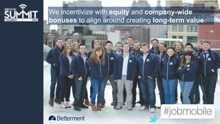 We incentivize with equity and company-wide 
bonuses to align around creating long-term value. 
 