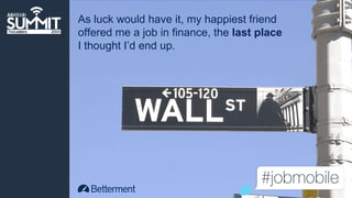 As luck would have it, my happiest friend 
offered me a job in finance, the last place 
I thought I’d end up. 
 