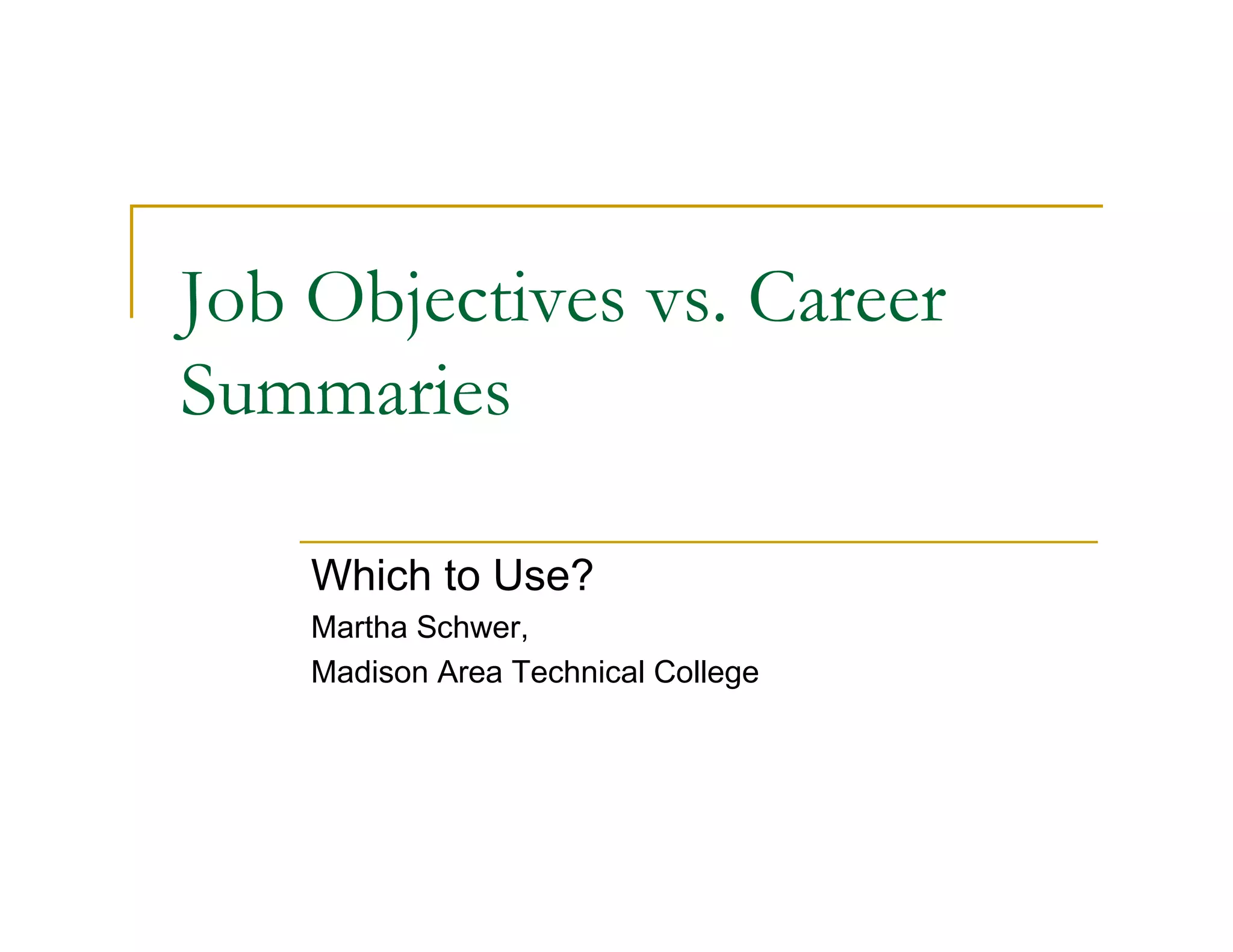 Job Objectives vs. Career
Summaries

    Which to Use?
    Martha Schwer,
    Madison Area Technical College
 