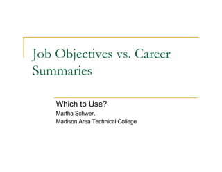 Job Objectives vs. Career
Summaries

    Which to Use?
    Martha Schwer,
    Madison Area Technical College
 