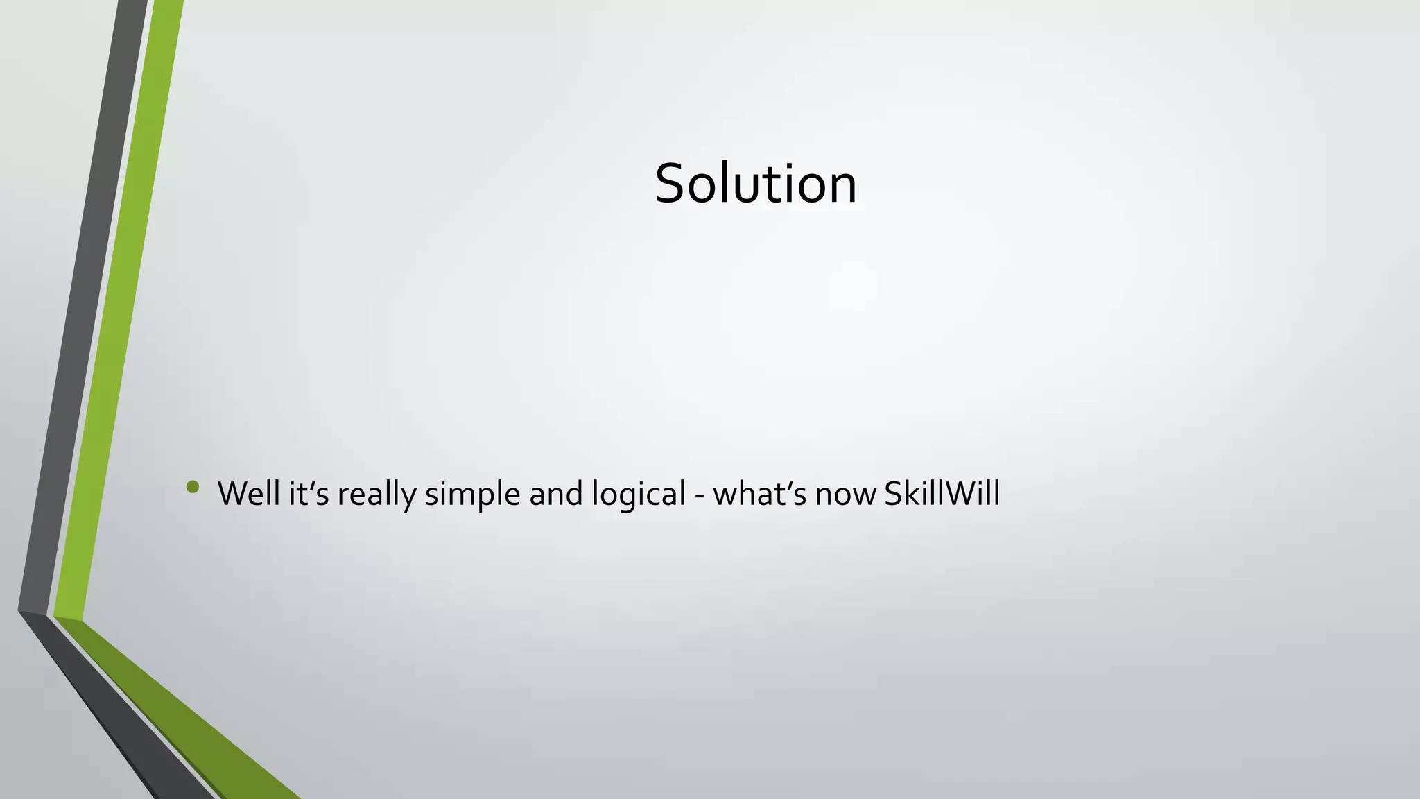Solution
• Well it’s really simple and logical - what’s now SkillWill
 