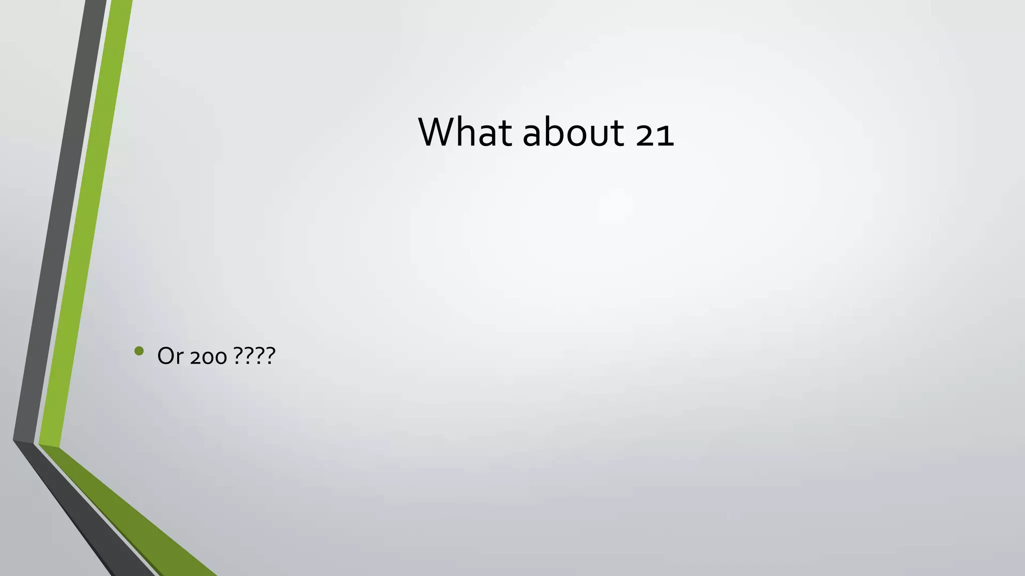 What about 21
• Or 200 ????
 