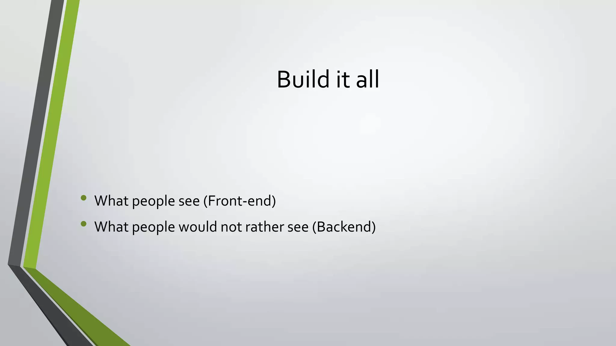 Build it all
• What people see (Front-end)
• What people would not rather see (Backend)
 