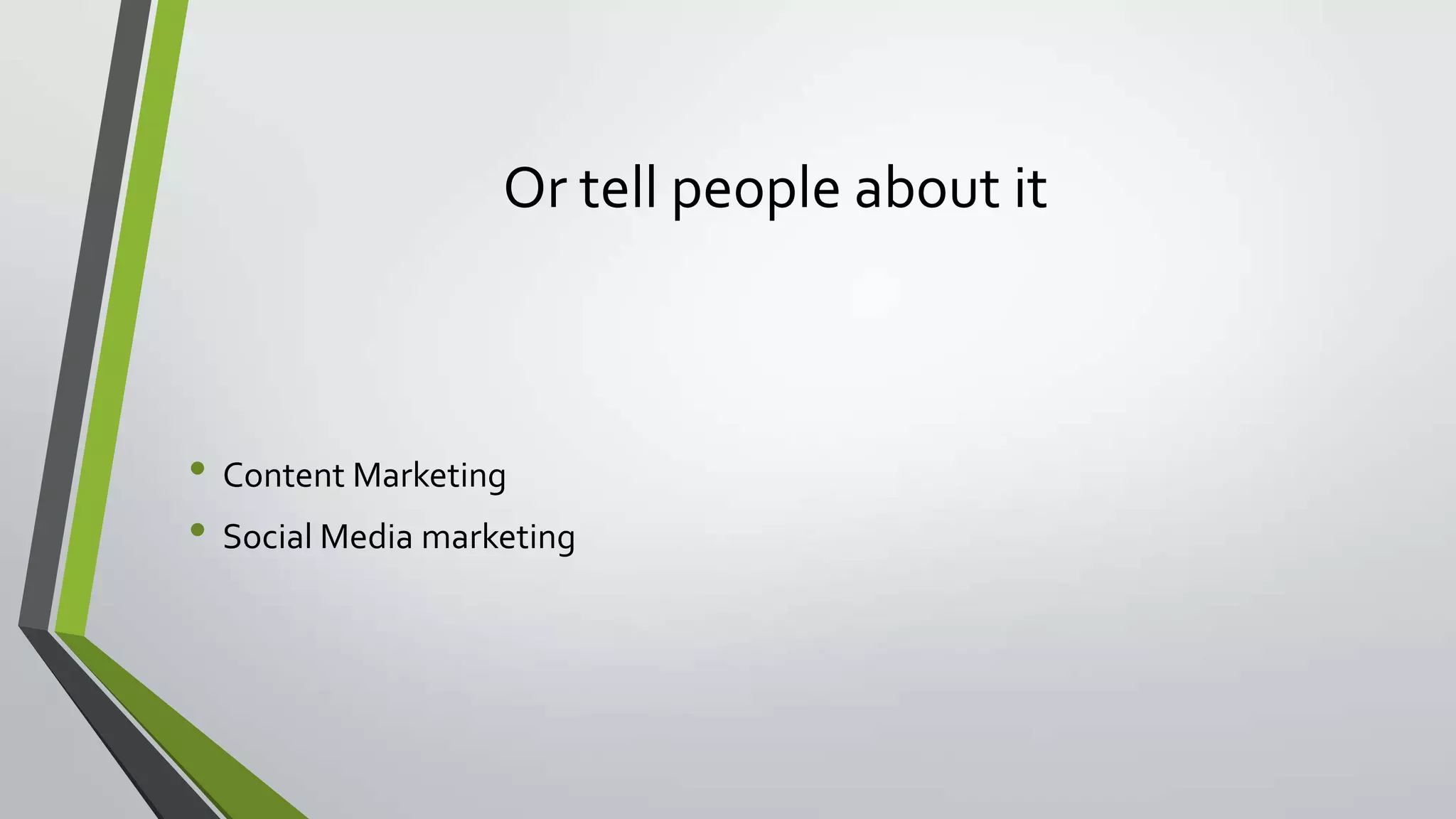 Or tell people about it
• Content Marketing
• Social Media marketing
 