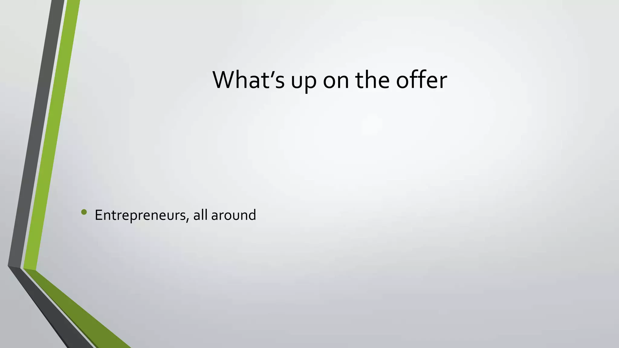 What’s up on the offer
• Entrepreneurs, all around
 