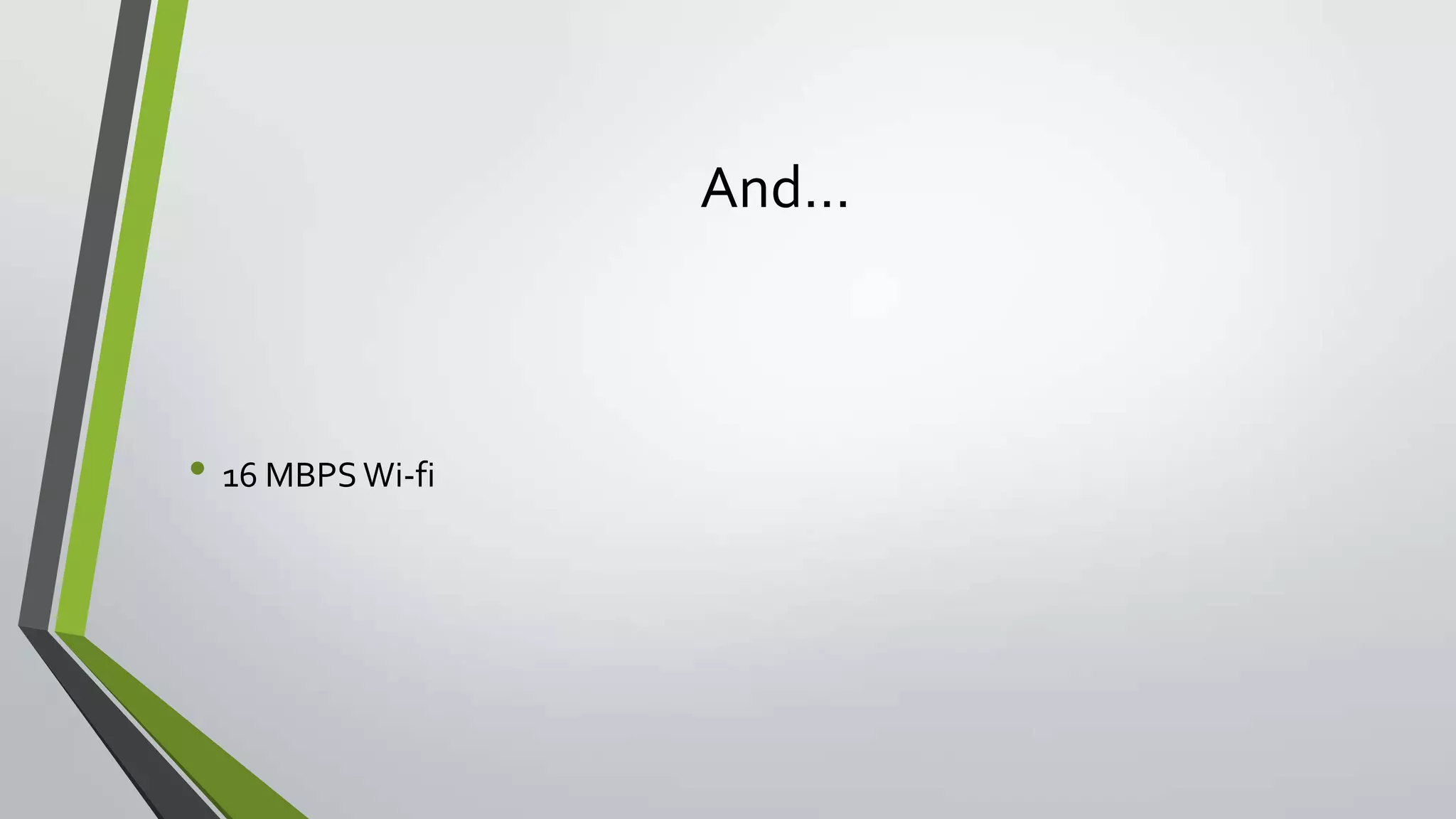 And…
• 16 MBPS Wi-fi
 