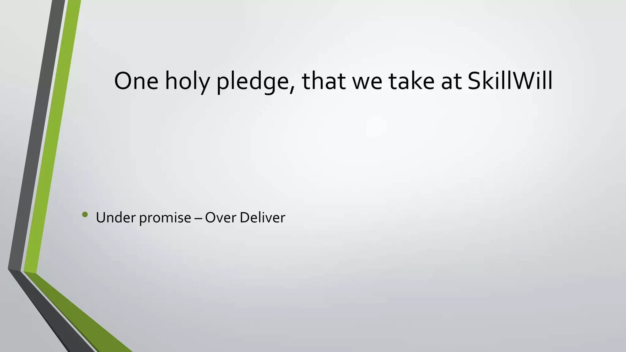 One holy pledge, that we take at SkillWill
• Under promise – Over Deliver
 