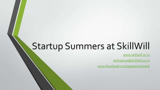 Startup Summers at SkillWill
www.skillwill.co.in
aishwarya@skillwill.co.in
www.facebook.com/ageassessment
 