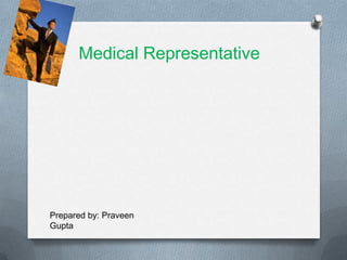 Medical Representative




Prepared by: Praveen
Gupta
 