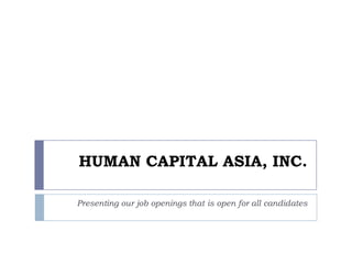 HUMAN CAPITAL ASIA, INC. Presenting our job openings that is open for all candidates 