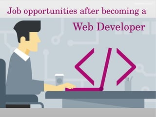 Job opportunities after becoming a 
Web Developer
 