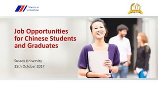Job	Opportunities	
for	Chinese	Students	
and	Graduates
Sussex	University	
25th	October	2017
 