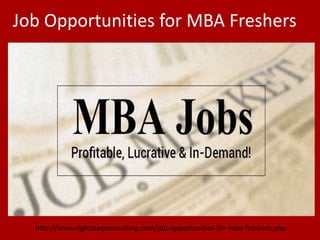 Job Opportunities for MBA Freshers
http://www.rightstepconsulting.com/job-opportunities-for-mba-freshers.php
 