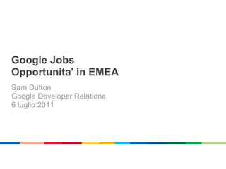 Google Jobs
Opportunita' in EMEA
Sam Dutton
Google Developer Relations
6 luglio 2011
 