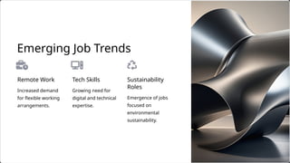 Remote Work
Emergence of jobs
focused on
environmental
sustainability.
Growing need for
digital and technical
expertise.
Tech Skills
Emerging Job Trends
Increased demand
for flexible working
arrangements.
Sustainability
Roles
 