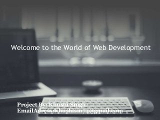Welcome to the World of Web Development
Project By: Khushi Singh
EmailAdress:Khushisin74@gmail.com
 