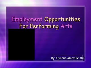 Employment  Opportunities For Performing  Arts By Tiyonne Monville 10I 