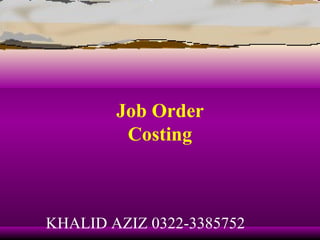 Job Order
         Costing



KHALID AZIZ 0322-3385752
 