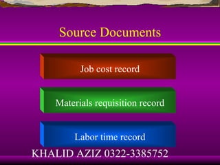 Source Documents

          Job cost record


    Materials requisition record


        Labor time record
KHALID AZIZ 0322-3385752
 