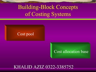 Building-Block Concepts
   of Costing Systems


 Cost pool



                Cost allocation base


KHALID AZIZ 0322-3385752
 