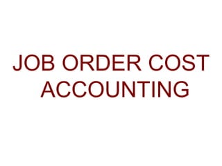 JOB ORDER COST
ACCOUNTING
 