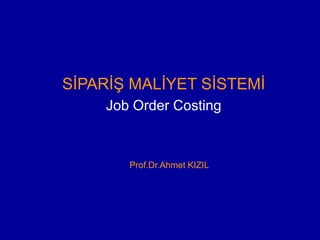 SİPARİŞ MALİYET SİSTEMİ
Job Order Costing
Prof.Dr.Ahmet KIZIL
 