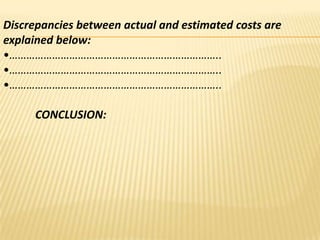 Discrepancies between actual and estimated costs are
explained below:
•………………………………………………………………..
•………………………………………………………………..
•………………………………………………………………..
CONCLUSION:

 