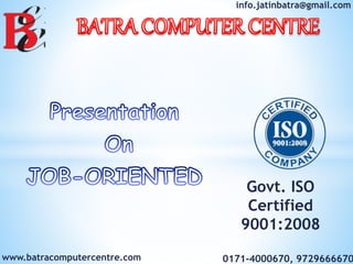 info.jatinbatra@gmail.com
www.batracomputercentre.com 0171-4000670, 9729666670
Govt. ISO
Certified
9001:2008
 