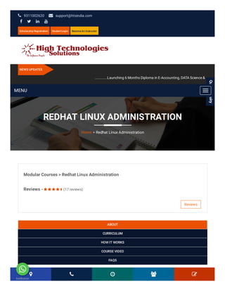 REDHAT LINUX ADMINISTRATION
Home > Redhat Linux Administration
 9311002620 | support@htsindia.com
   
Scholarship Registration Student Login Become An Instructor
NEWS UPDATES
............Launching 6 Months Diploma in E-Accounting, DATA Science &
Modular Courses > Redhat Linux Administration
Reviews -       (17 reviews)
Reviews
ABOUT
CURRICULUM
HOW IT WORKS
COURSE VIDEO
FAQS
    
QuickEnquiry
MENU
GetButton
 