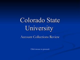 Colorado State University  Account Collections Review Click mouse to proceed. 