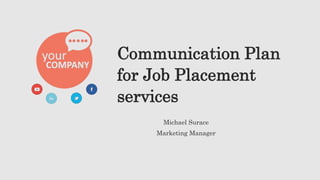 Communication Plan
for Job Placement
services
Michael Surace
Marketing Manager
 