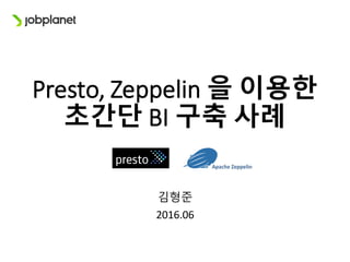 Presto,	Zeppelin 을 이용한
초간단 BI 구축 사례
김형준
2016.06
 