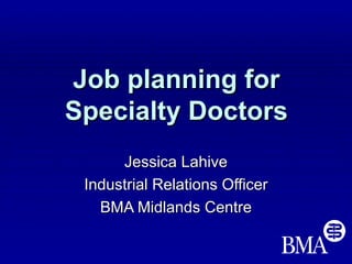 Job planning for
Specialty Doctors
      Jessica Lahive
 Industrial Relations Officer
   BMA Midlands Centre
 