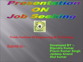 Developed BY :- Bijendra Kumar  Pravin Kumar Singh Jaideep Anand Atul kumar Submit to:- Noida Institute Of Engineering & Technology 