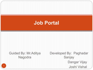 Developed By: Paghadar
Sanjay
Dangar Vijay
Joshi Vishal
Job Portal
Guided By: Mr.Aditya
Nagodra
1
 