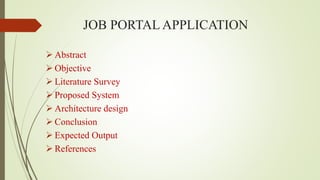 JOB PORTAL APPLICATION
 Abstract
 Objective
 Literature Survey
 Proposed System
 Architecture design
 Conclusion
 Expected Output
 References
 