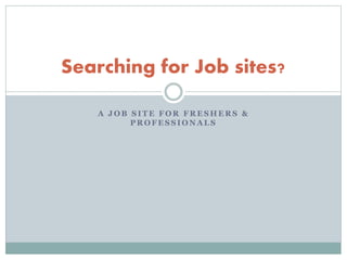 A J O B S I T E F O R F R E S H E R S &
P R O F E S S I O N A L S
Searching for Job sites?
 