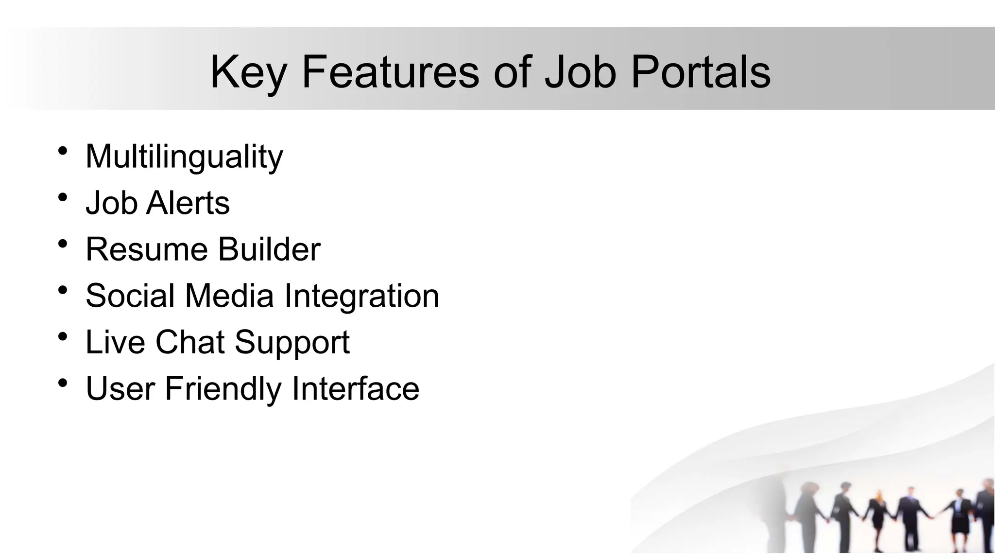Key Features of Job Portals
• Multilinguality
• Job Alerts
• Resume Builder
• Social Media Integration
• Live Chat Support
• User Friendly Interface
 