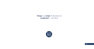 27
“Design is so simple. That’s why it’s so
complicated.” – Paul Rand
 