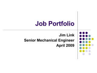 Job Portfolio Jim Link Senior Mechanical Engineer April 2009 