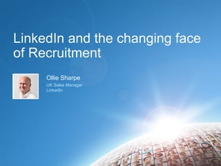LinkedIn and the changing face
of Recruitment
Ollie Sharpe
UK Sales Manager
LinkedIn
 
