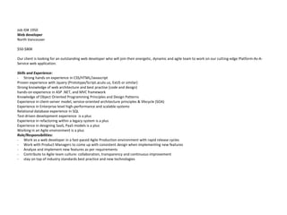 Job ID# 1950
Web developer
North Vancouver

$50-$80K

Our client is looking for an outstanding web developer who will join their energetic, dynamic and agile team to work on our cutting-edge Platform-As-A-
Service web application.

Skills and Experience:
- Strong hands on experience in CSS/HTML/Javascript
Proven experience with Jquery (Prototype/Script.aculo.us, ExtJS or similar)
Strong knowledge of web architecture and best practise (code and design)
hands-on experience in ASP .NET, and MVC framework
Knowledge of Object Oriented Programming Principles and Design Patterns
Experience in client-server model, service-oriented architecture principles & lifecycle (SOA)
Experience in Enterprise level high-performance and scalable systems
Relational database experience in SQL
Test-driven development experience is a plus
Experience in refactoring within a legacy system is a plus
Experience in designing SaaS, PaaS models is a plus
Working in an Agile environment is a plus
Role/Responsibilities:
- Work as a web developer in a fast-paced Agile Production environment with rapid release cycles
- Work with Product Managers to come up with consistent design when implementing new features
- Analyze and implement new features as per requirements
- Contribute to Agile team culture: collaboration, transparency and continuous improvement
- stay on top of industry standards best practice and new technologies
 