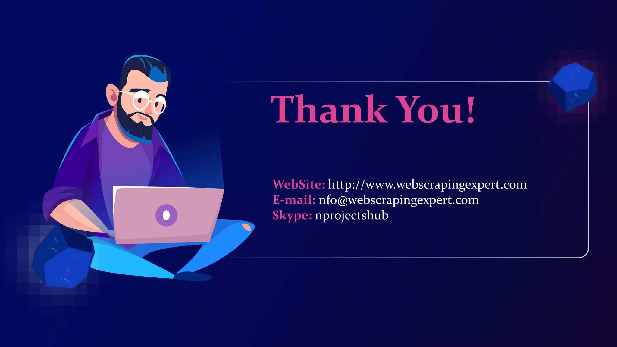 WebSite: http://www.webscrapingexpert.com
E-mail: nfo@webscrapingexpert.com
Skype: nprojectshub
Thank You!
 